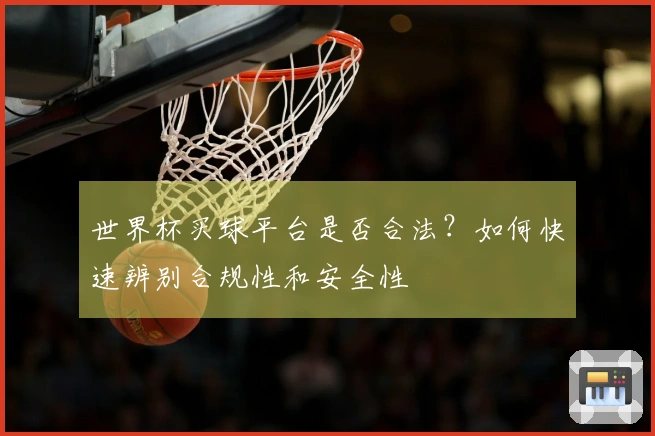 世界杯买球平台是否合法？如何快速辨别合规性和安全性