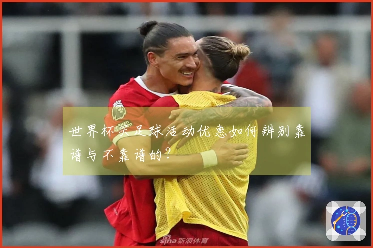 世界杯买足球活动优惠如何辨别靠谱与不靠谱的？