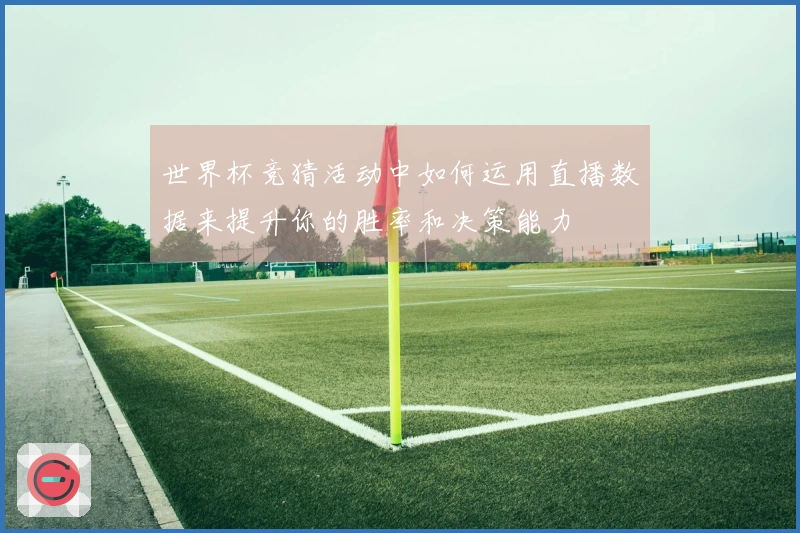 世界杯竞猜活动中如何运用直播数据来提升你的胜率和决策能力