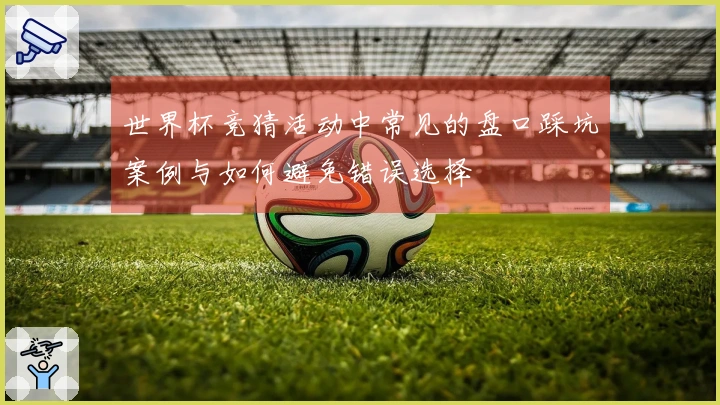 世界杯竞猜活动中常见的盘口踩坑案例与如何避免错误选择