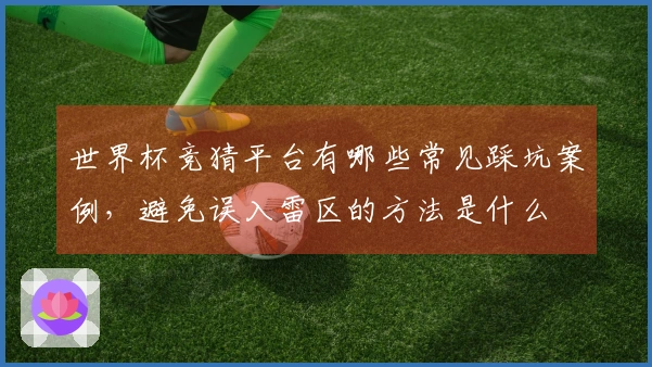世界杯竞猜平台有哪些常见踩坑案例，避免误入雷区的方法是什么