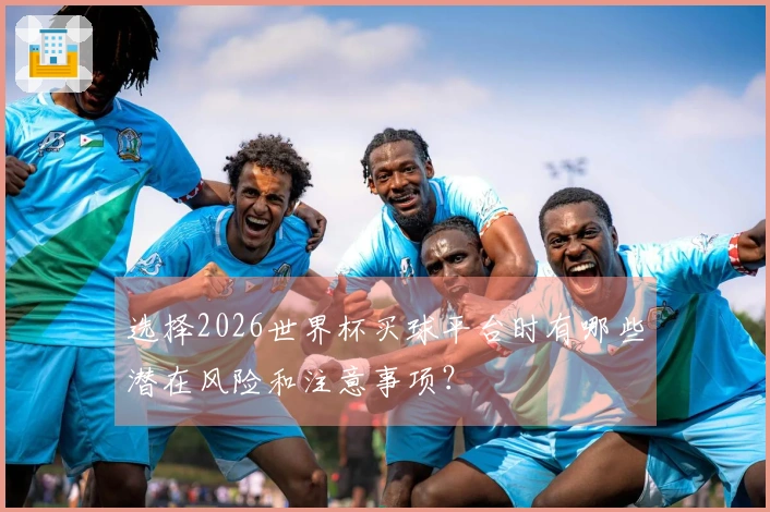 选择2026世界杯买球平台时有哪些潜在风险和注意事项？