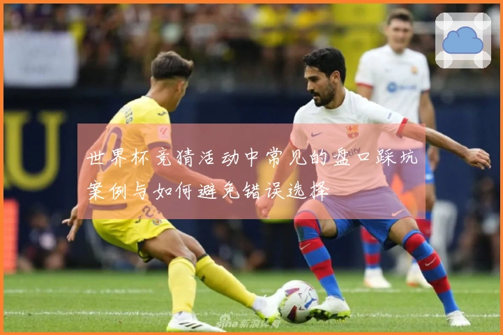 世界杯竞猜活动中常见的盘口踩坑案例与如何避免错误选择