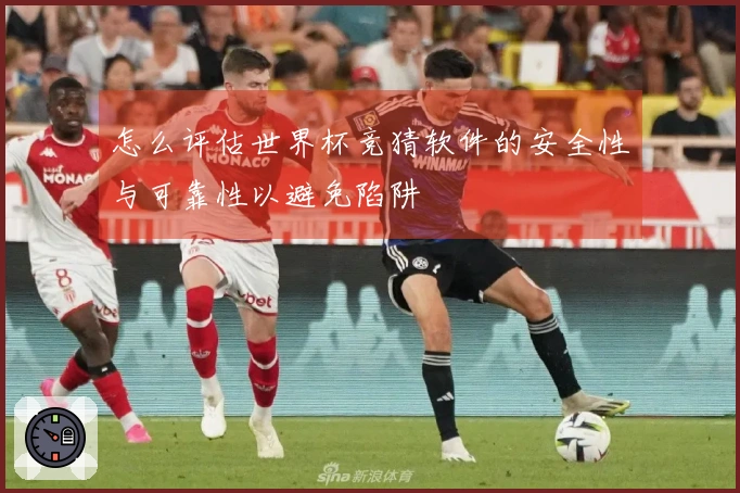 怎么评估世界杯竞猜软件的安全性与可靠性以避免陷阱