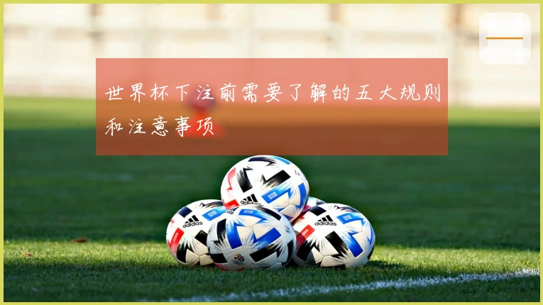 世界杯下注前需要了解的五大规则和注意事项