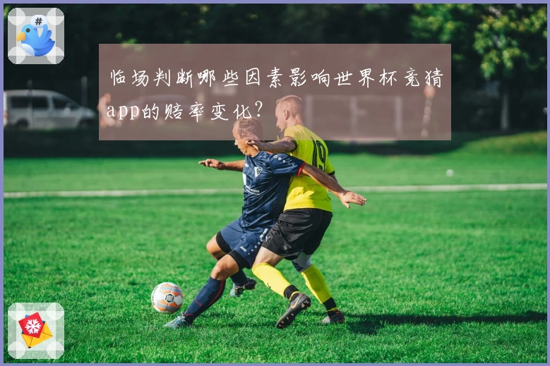 临场判断哪些因素影响世界杯竞猜app的赔率变化？