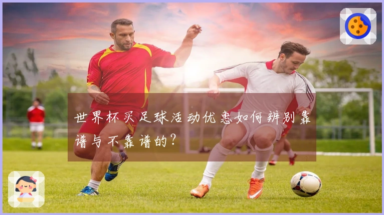 世界杯买足球活动优惠如何辨别靠谱与不靠谱的？
