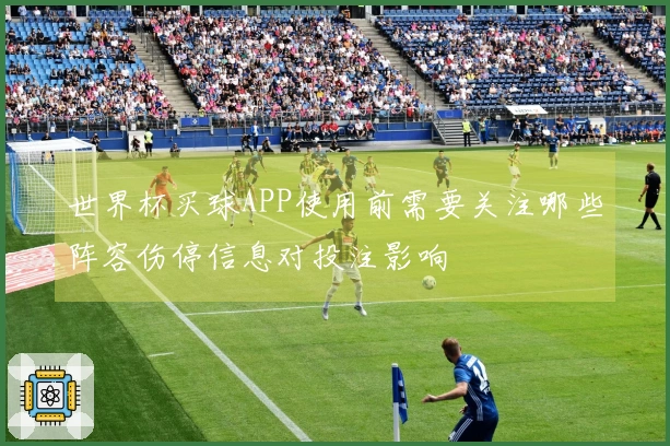 世界杯买球APP使用前需要关注哪些阵容伤停信息对投注影响