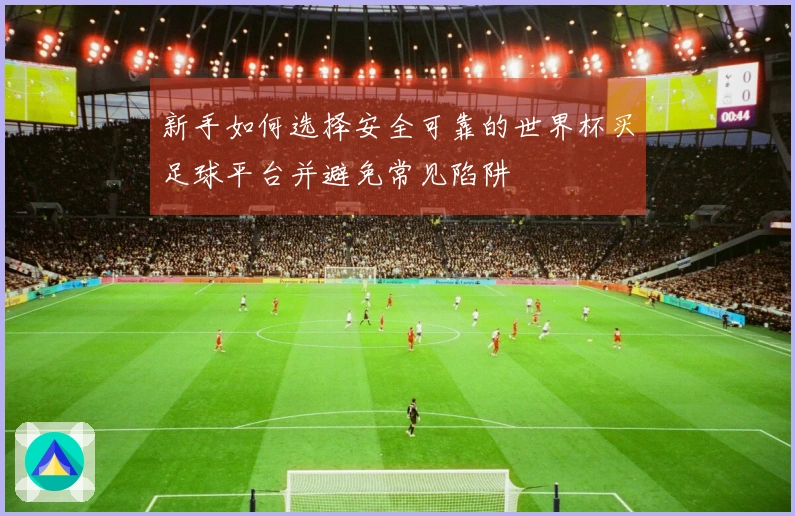 新手如何选择安全可靠的世界杯买足球平台并避免常见陷阱