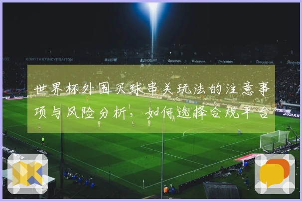 世界杯外围买球串关玩法的注意事项与风险分析，如何选择合规平台？