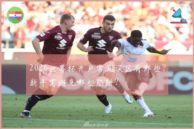 2026世界杯开户常见误区有哪些？新手需避免哪些陷阱？