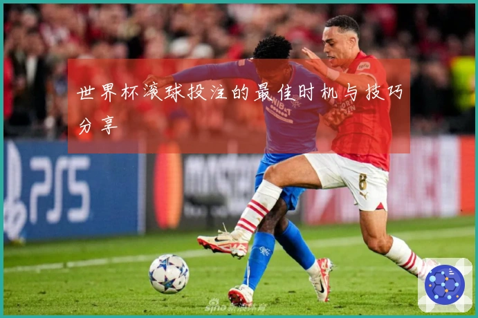 世界杯滚球投注的最佳时机与技巧分享
